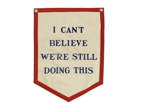 I Can’t Believe We’re Still Doing This Camp Flag